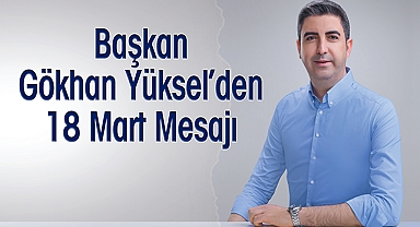 Başkan Gökhan Yüksel'den 18 Mart Mesajı