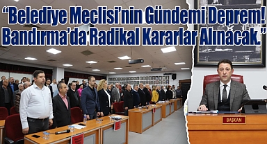 “Belediye Meclisi’nin Gündemi Deprem! Bandırma’da Radikal Kararlar Alınacak.”