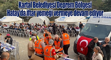 Kartal Belediyesi Deprem Bölgesi Hatay'da iftar yemeği vermeye devam ediyor