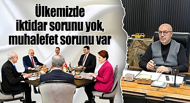 Ülkemizde iktidar sorunu yok, muhalefet sorunu var