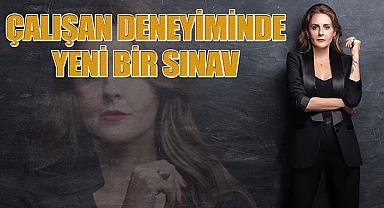 Çalışan deneyiminde yeni bir sınav