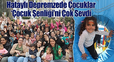 Hataylı Depremzede Çocuklar 'Çocuk Şenliği'ni Çok Sevdi