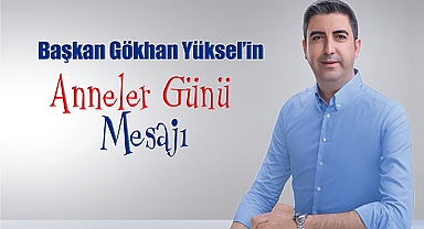 Başkan Gökhan Yüksel'den Anneler Günü Mesajı