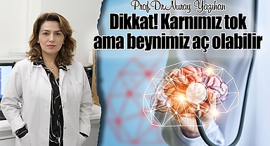 Dikkat! Karnımız tok ama beynimiz aç olabilir