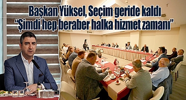 Başkan Yüksel, Seçim geride kaldı