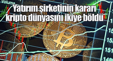 Yatırım şirketinin kararı kripto dünyasını ikiye böldü