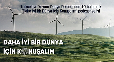 Turkcell'den 'Daha İyi Bir Dünya İçin Konuşalım' podcast serisi 