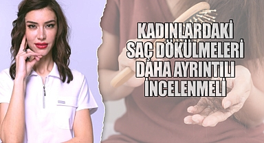 Kadınlardaki saç dökülmeleri daha ayrıntılı incelenmeli!
