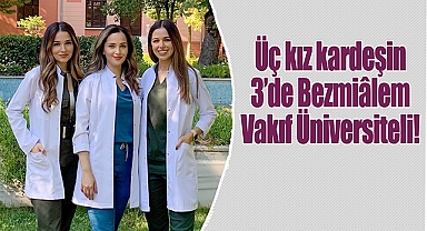 Üç kız kardeşin üçü de Bezmiâlem Vakıf Üniversiteli!