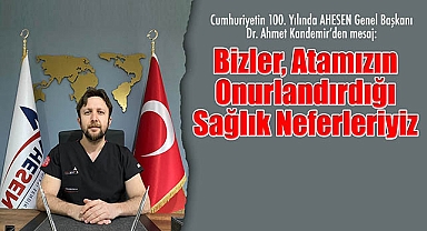 Cumhuriyetin 100. Yılında AHESEN Genel Başkanı Dr. Ahmet Kandemir'den mesaj: Bizler, Atamızın Onurlandırdığı Sağlık Neferleriyiz