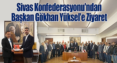 Sivas Konfederasyonu'ndan Başkan Gökhan Yüksel'e Ziyaret