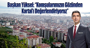 Başkan Gökhan Yüksel: Komşularımızın Gözünden Kartal'ı Değerlendiriyoruz