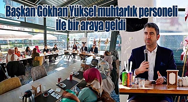 Başkan Gökhan Yüksel Muhtarlık Personeli ile Bir Araya Geldi