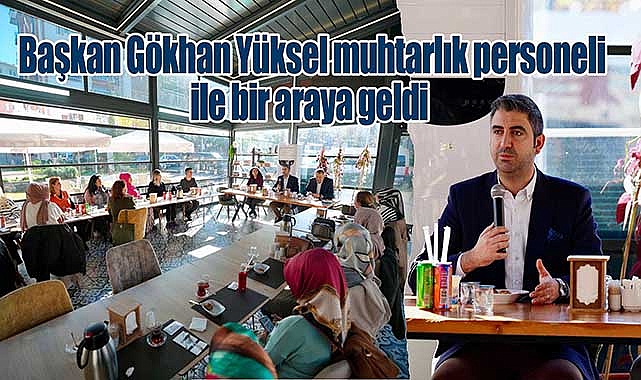 Başkan Gökhan Yüksel Muhtarlık Personeli ile Bir Araya Geldi