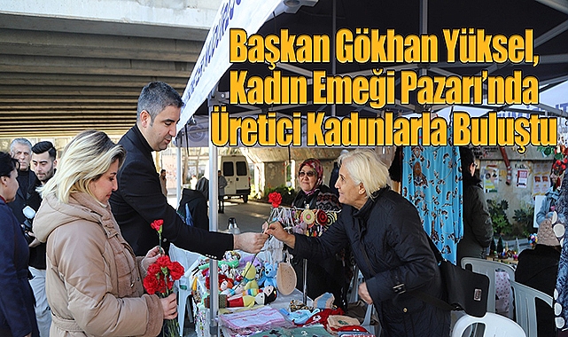 Başkan Yüksel, Kadın Emeği Pazarı'nda Üretici Kadınlarla Buluştu