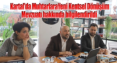 Kartal'da Muhtarlara Yeni Kentsel Dönüşüm mevzuatı bilgilendirme toplantısı yapıldı