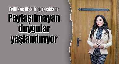 Evlilik ve ilişki koçu açıkladı: Paylaşılmayan duygular yaşlandırıyor