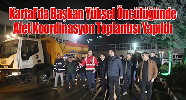 Kartal'da Başkan Yüksel Öncülüğünde Afet Koordinasyon Toplantısı Yapıldı