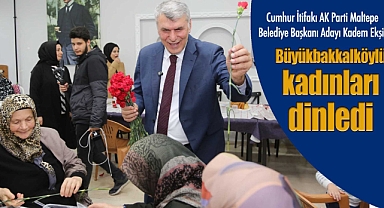 Cumhur İttifakı Ak Parti Maltepe Belediye Başkan Adayı Kadem Ekşi, Büyükbakkalköylü kadınları dinledi