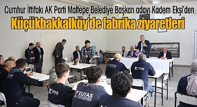 Cumhur İttifakı AK Parti Maltepe Belediye Başkan Adayı Kadem Ekşi'den fabrika ziyareti