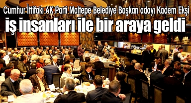 Cumhur İttifakı AK Parti Maltepe Belediye Başkan Adayı Kadem Ekşi, iş insanları ile bir araya geldi