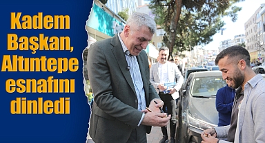 Kadem Başkan, Altıntepe esnafını dinledi