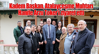 Kadem Başkan, Atalayçeşme Muhtarı Hanife Arzu Toker'i ziyaret etti