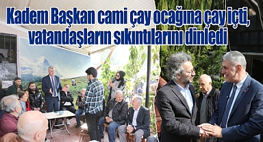 Kadem Başkan cami çay ocağına çay içti, vatandaşların sıkıntılarını dinledi