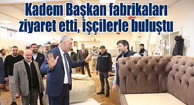 Kadem Başkan fabrikaları ziyaret etti, işçilerle buluştu