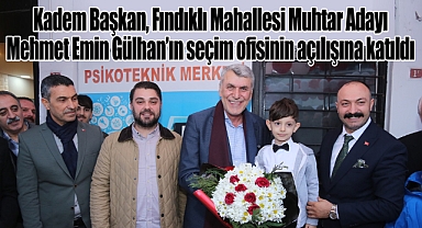Kadem Başkan, Fındıklı Mahallesi Muhtar Adayı Mehmet Emin Gülhan'ın seçim ofisinin açılışına katıldı