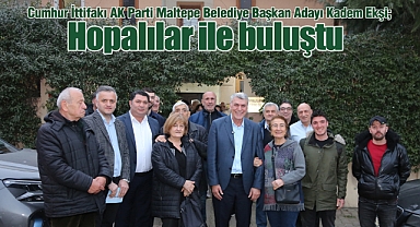 Cumhur İttifakı AK Parti Maltepe Belediye Başkanı Kadem Ekşi Hopalılar ile buluştu