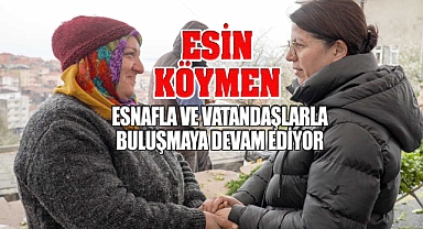 Esin Köymen esnafla ve vatandaşlarla buluşmaya devam ediyor