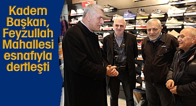 Kadem Başkan, Feyzullah Mahallesi esnafıyla dertleşti