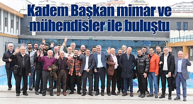 Kadem Başkan mimar ve mühendisler ile buluştu