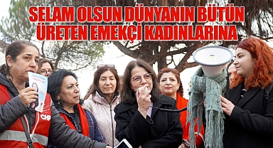 Selam olsun dünyanın bütün üreten emekçi kadınlarına!