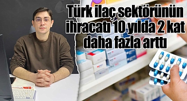 Türk ilaç sektörünün ihracatı 10 yılda 2 kattan fazla arttı