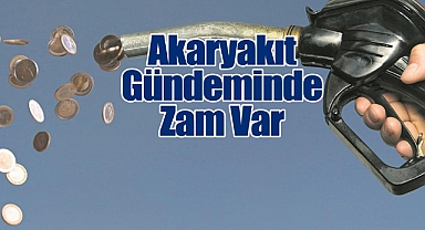 Akaryakıt Gündeminde Zam Var