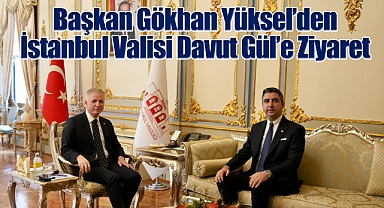Başkan Gökhan Yüksel'den İstanbul Valisi Davut Gül'e Ziyaret