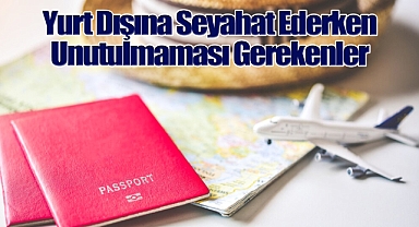 Yurt Dışına Seyahat ederken unutulmaması gerekenler