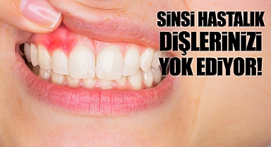 Sinsi hastalık dişlerinizi sessizce yok ediyor!