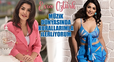 Esra Öztürk Müzik dünyasında kurallarımla ilerliyorum