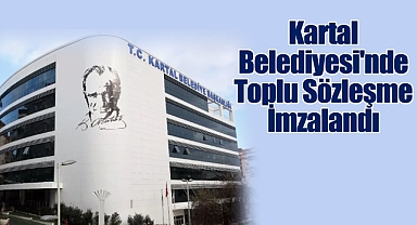 Kartal Belediyesi'nde Toplu Sözleşme İmzalandı