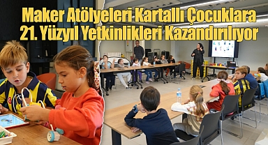 Maker Atölyeleri Başladı: Kartallı Çocuklara 21. Yüzyıl Yetkinlikleri Kazandırılıyor
