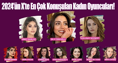 2024'ün X'te En Çok Konuşulan Kadın Oyuncuları!