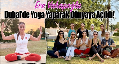 Ece Vahapoğlu Dubai'de Yoga yaparak dünyaya açıldı!