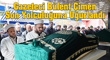 Gazeteci Bülent Çimen Son Yolculuğuna Uğurlandı