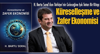 H. Bartu Soral'dan Türkiye'nin Geleceğine Işık Tutan Bir Kitap: Küreselleşme ve Zafer Ekonomisi