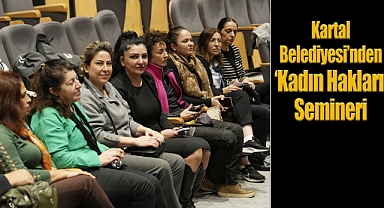 Kartal Belediyesi'nden 'Kadın Hakları' Semineri