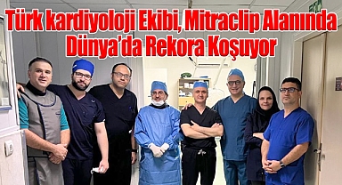 Türk kardiyoloji ekibi, Mitraclip Alanında Dünya'da Rekora Koşuyor