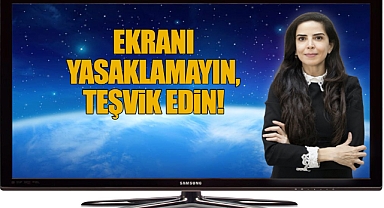 Ekranı Yasaklamayın, Teşvik Edin!